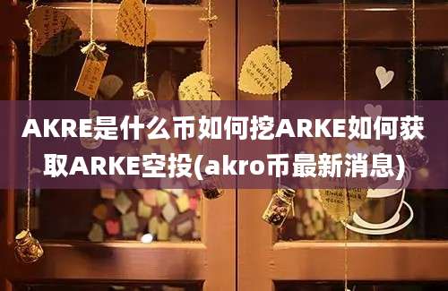 AKRE是什么币如何挖ARKE如何获取ARKE空投(akro币最新消息)