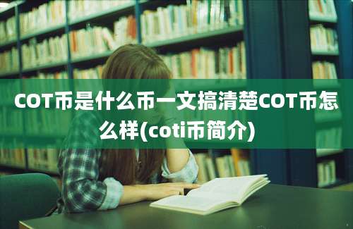 COT币是什么币一文搞清楚COT币怎么样(coti币简介)