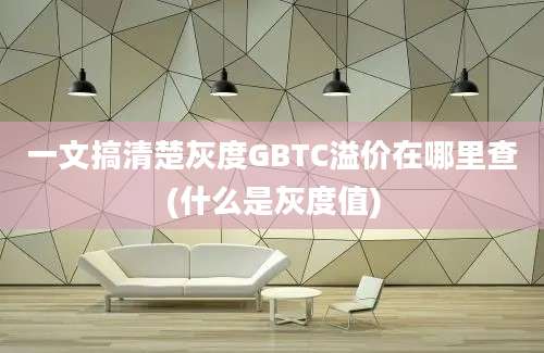 一文搞清楚灰度GBTC溢价在哪里查(什么是灰度值)