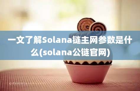 一文了解Solana链主网参数是什么(solana公链官网)