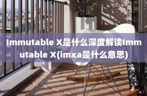 Immutable X是什么深度解读Immutable X(imxa是什么意思)