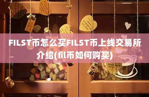 FILST币怎么买FILST币上线交易所介绍(fil币如何购买)