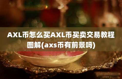 AXL币怎么买AXL币买卖交易教程图解(axs币有前景吗)