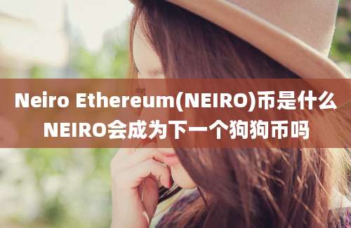 Neiro Ethereum(NEIRO)币是什么NEIRO会成为下一个狗狗币吗