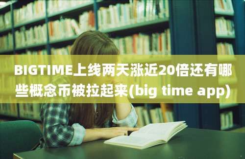 BIGTIME上线两天涨近20倍还有哪些概念币被拉起来(big time app)