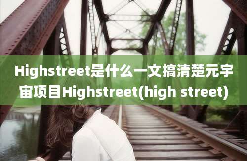 Highstreet是什么一文搞清楚元宇宙项目Highstreet(high street)