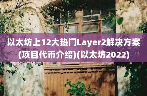 以太坊上12大热门Layer2解决方案(项目代币介绍)(以太坊2022)