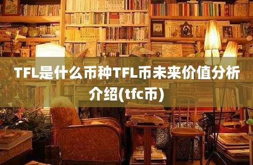 TFL是什么币种TFL币未来价值分析介绍(tfc币)