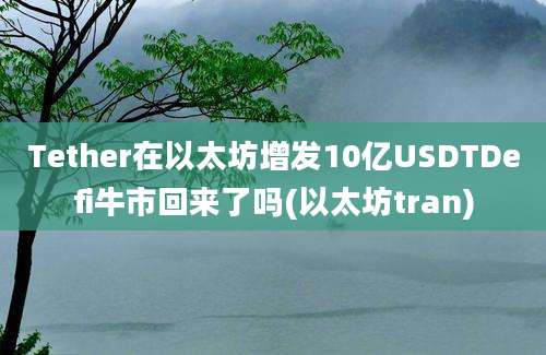 Tether在以太坊增发10亿USDTDefi牛市回来了吗(以太坊tran)