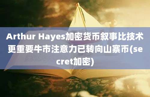 Arthur Hayes加密货币叙事比技术更重要牛市注意力已转向山寨币(secret加密)