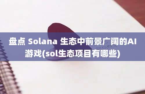 盘点 Solana 生态中前景广阔的AI游戏(sol生态项目有哪些)