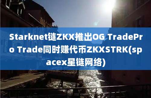 Starknet链ZKX推出OG TradePro Trade同时赚代币ZKXSTRK(spacex星链网络)