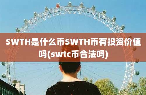 SWTH是什么币SWTH币有投资价值吗(swtc币合法吗)