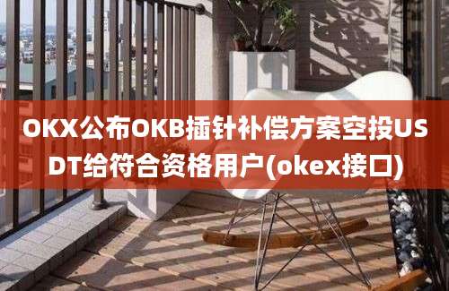 OKX公布OKB插针补偿方案空投USDT给符合资格用户(okex接口)