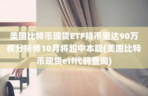 美国比特币现货ETF持币量达90万枚分析师10月将超中本聪(美国比特币现货etf代码查询)