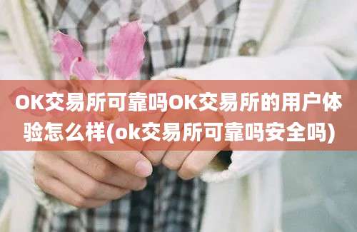 OK交易所可靠吗OK交易所的用户体验怎么样(ok交易所可靠吗安全吗)