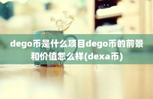 dego币是什么项目dego币的前景和价值怎么样(dexa币)