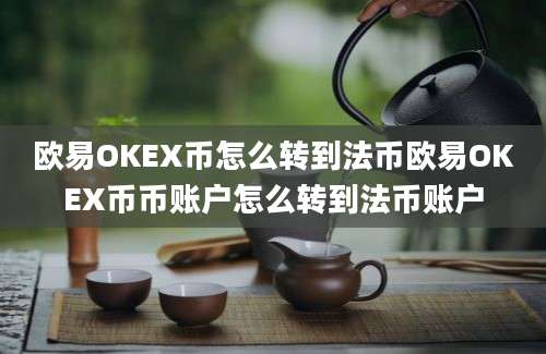 欧易OKEX币怎么转到法币欧易OKEX币币账户怎么转到法币账户