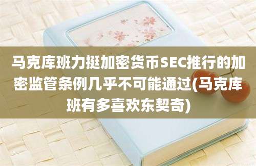 马克库班力挺加密货币SEC推行的加密监管条例几乎不可能通过(马克库班有多喜欢东契奇)