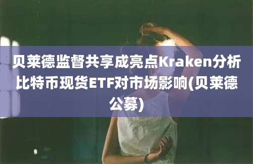 贝莱德监督共享成亮点Kraken分析比特币现货ETF对市场影响(贝莱德公募)