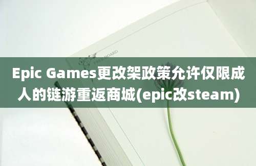 Epic Games更改架政策允许仅限成人的链游重返商城(epic改steam)