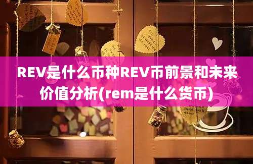 REV是什么币种REV币前景和未来价值分析(rem是什么货币)