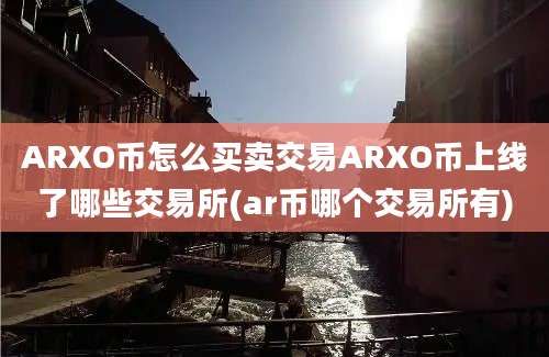 ARXO币怎么买卖交易ARXO币上线了哪些交易所(ar币哪个交易所有)