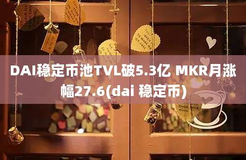 DAI稳定币池TVL破5.3亿 MKR月涨幅27.6(dai 稳定币)