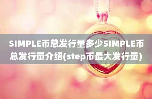 SIMPLE币总发行量多少SIMPLE币总发行量介绍(step币最大发行量)