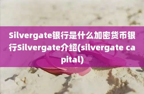 Silvergate银行是什么加密货币银行Silvergate介绍(silvergate capital)