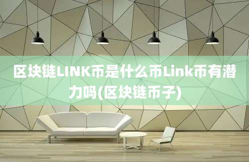 区块链LINK币是什么币Link币有潜力吗(区块链币子)