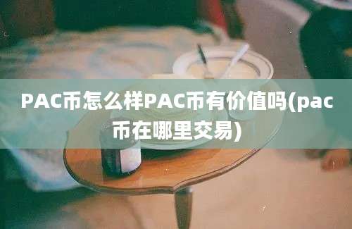 PAC币怎么样PAC币有价值吗(pac币在哪里交易)