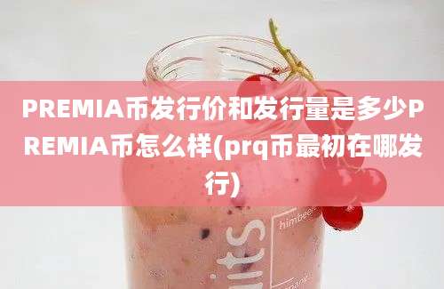 PREMIA币发行价和发行量是多少PREMIA币怎么样(prq币最初在哪发行)