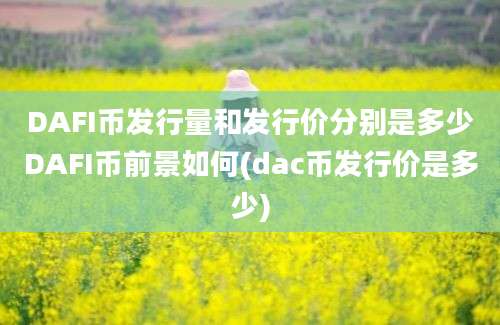 DAFI币发行量和发行价分别是多少DAFI币前景如何(dac币发行价是多少)