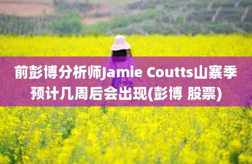 前彭博分析师Jamie Coutts山寨季预计几周后会出现(彭博 股票)