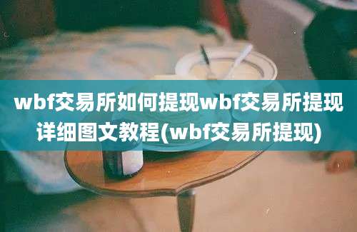 wbf交易所如何提现wbf交易所提现详细图文教程(wbf交易所提现)