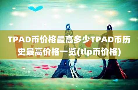 TPAD币价格最高多少TPAD币历史最高价格一览(tlp币价格)