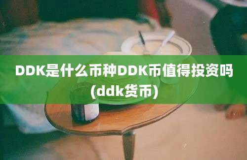 DDK是什么币种DDK币值得投资吗(ddk货币)