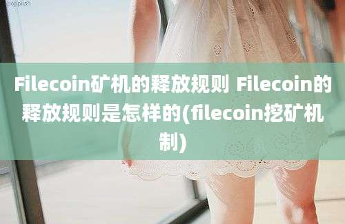 Filecoin矿机的释放规则 Filecoin的释放规则是怎样的(filecoin挖矿机制)