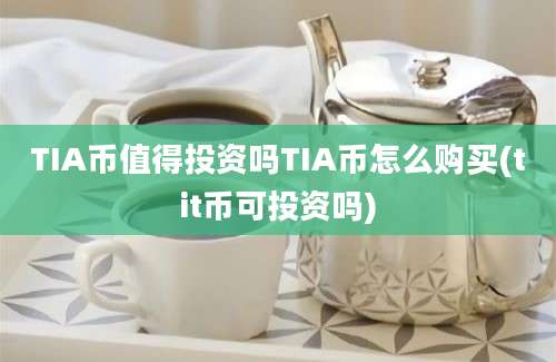 TIA币值得投资吗TIA币怎么购买(tit币可投资吗)