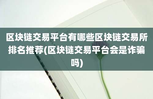 区块链交易平台有哪些区块链交易所排名推荐(区块链交易平台会是诈骗吗)