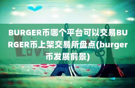 BURGER币哪个平台可以交易BURGER币上架交易所盘点(burger币发展前景)