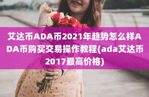 艾达币ADA币2021年趋势怎么样ADA币购买交易操作教程(ada艾达币2017最高价格)