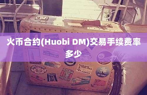 火币合约(Huobi DM)交易手续费率多少