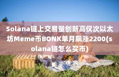 Solana链上交易量创新高仅次以太坊Meme币BONK单月飙涨2200(solana链怎么买币)