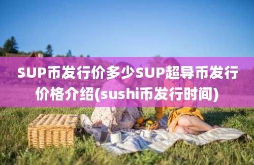 SUP币发行价多少SUP超导币发行价格介绍(sushi币发行时间)