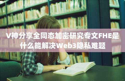 V神分享全同态加密研究专文FHE是什么能解决Web3隐私难题