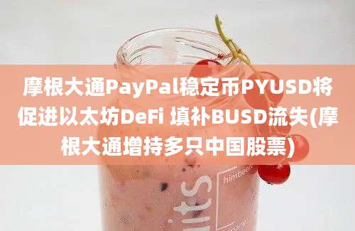 摩根大通PayPal稳定币PYUSD将促进以太坊DeFi 填补BUSD流失(摩根大通增持多只中国股票)