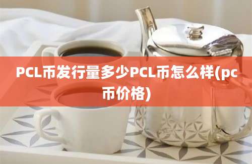 PCL币发行量多少PCL币怎么样(pc币价格)