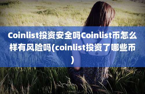 Coinlist投资安全吗Coinlist币怎么样有风险吗(coinlist投资了哪些币)